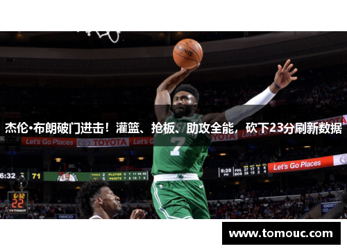 杰伦·布朗破门进击！灌篮、抢板、助攻全能，砍下23分刷新数据